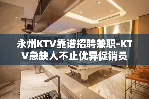 永州KTV靠谱招聘兼职-KTV急缺人不止优异促销员