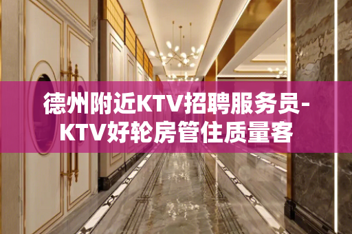 德州附近KTV招聘服务员-KTV好轮房管住质量客