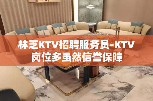 林芝KTV招聘服务员-KTV岗位多虽然信誉保障