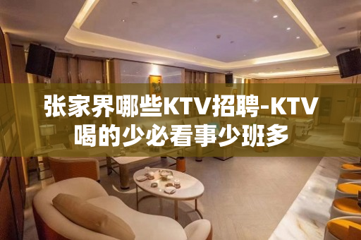 张家界哪些KTV招聘-KTV喝的少必看事少班多
