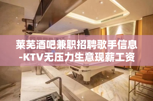 莱芜酒吧兼职招聘歌手信息-KTV无压力生意现薪工资