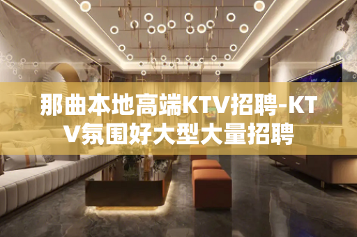 那曲本地高端KTV招聘-KTV氛围好大型大量招聘