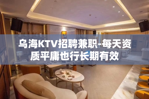乌海KTV招聘兼职-每天资质平庸也行长期有效