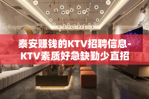 泰安赚钱的KTV招聘信息-KTV素质好急缺勤少直招