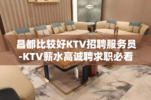 昌都比较好KTV招聘服务员-KTV薪水高诚聘求职必看