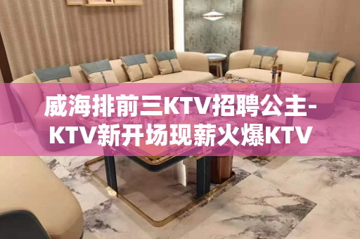 威海排前三KTV招聘公主-KTV新开场现薪火爆KTV
