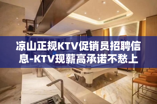 凉山正规KTV促销员招聘信息-KTV现薪高承诺不愁上班