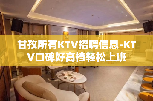 甘孜所有KTV招聘信息-KTV口碑好高档轻松上班