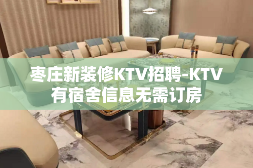 枣庄新装修KTV招聘-KTV有宿舍信息无需订房