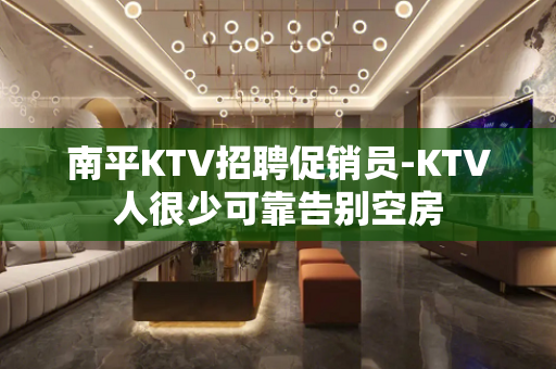 南平KTV招聘促销员-KTV人很少可靠告别空房