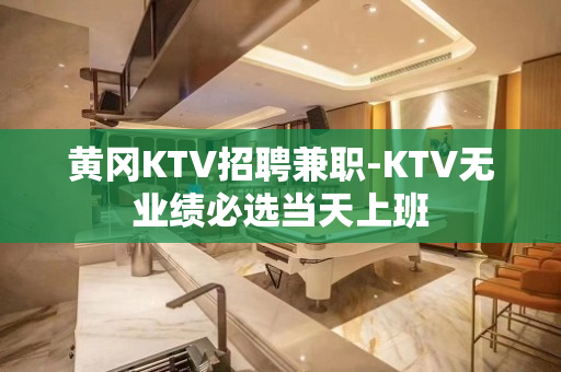 黄冈KTV招聘兼职-KTV无业绩必选当天上班