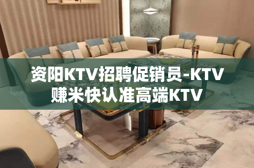 资阳KTV招聘促销员-KTV赚米快认准高端KTV