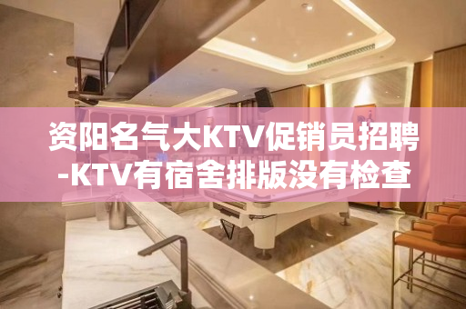 资阳名气大KTV促销员招聘-KTV有宿舍排版没有检查