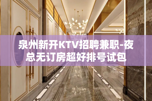 泉州新开KTV招聘兼职-夜总无订房超好排号试包