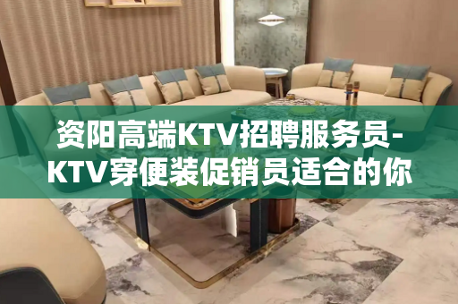 资阳高端KTV招聘服务员-KTV穿便装促销员适合的你