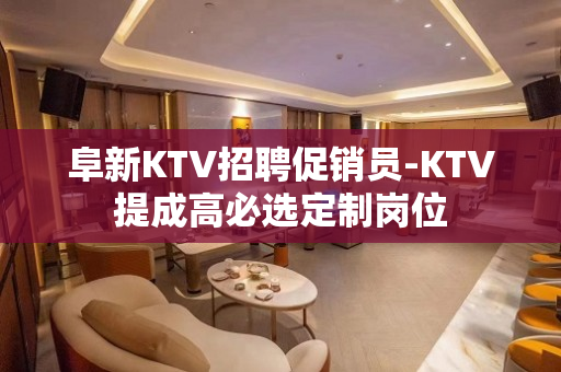 阜新KTV招聘促销员-KTV提成高必选定制岗位