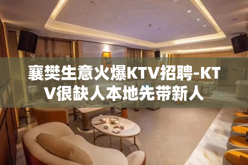 襄樊生意火爆KTV招聘-KTV很缺人本地先带新人