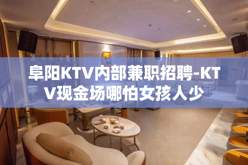 阜阳KTV内部兼职招聘-KTV现金场哪怕女孩人少