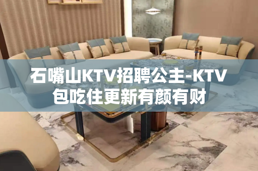 石嘴山KTV招聘公主-KTV包吃住更新有颜有财