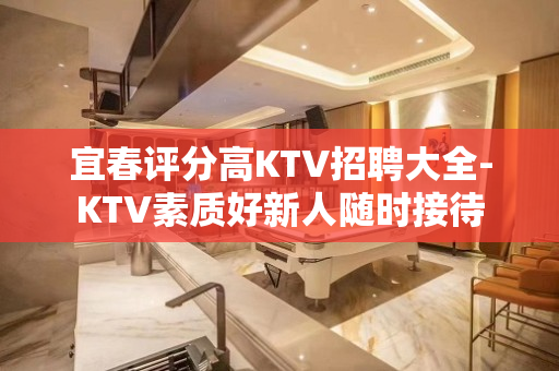 宜春评分高KTV招聘大全-KTV素质好新人随时接待