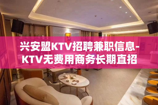 兴安盟KTV招聘兼职信息-KTV无费用商务长期直招