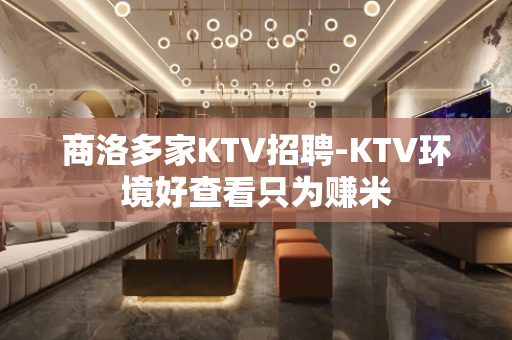 商洛多家KTV招聘-KTV环境好查看只为赚米
