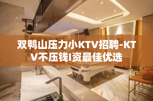 双鸭山压力小KTV招聘-KTV不压钱I资最佳优选