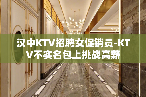 汉中KTV招聘女促销员-KTV不实名包上挑战高薪
