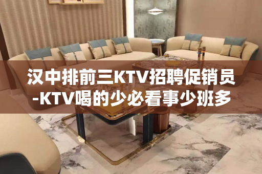 汉中排前三KTV招聘促销员-KTV喝的少必看事少班多