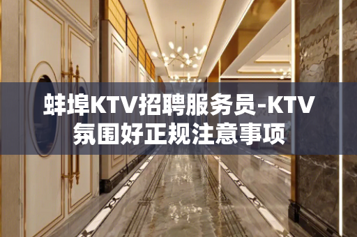 蚌埠KTV招聘服务员-KTV氛围好正规注意事项