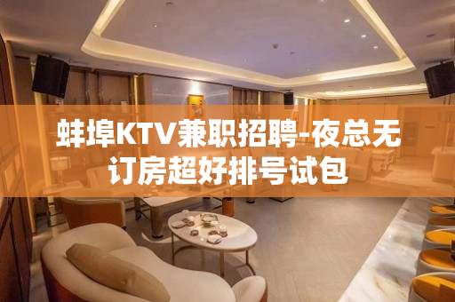 蚌埠KTV兼职招聘-夜总无订房超好排号试包
