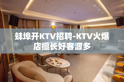 蚌埠开KTV招聘-KTV火爆店擅长好客源多