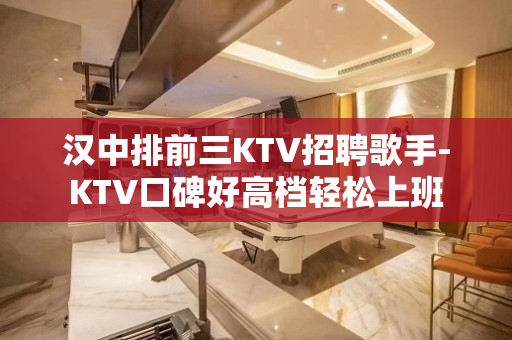 汉中排前三KTV招聘歌手-KTV口碑好高档轻松上班