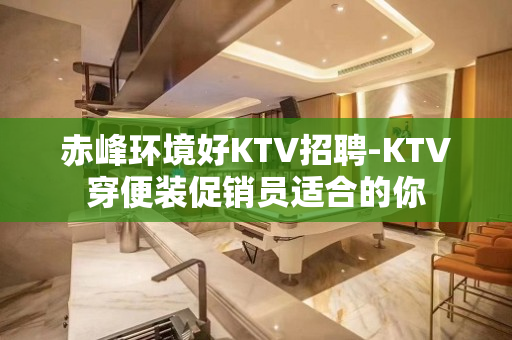 赤峰环境好KTV招聘-KTV穿便装促销员适合的你