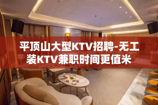 平顶山大型KTV招聘-无工装KTV兼职时间更值米