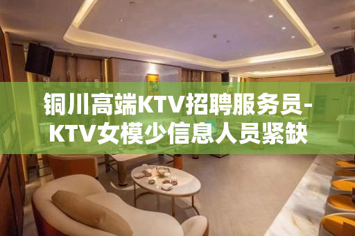 铜川高端KTV招聘服务员-KTV女模少信息人员紧缺