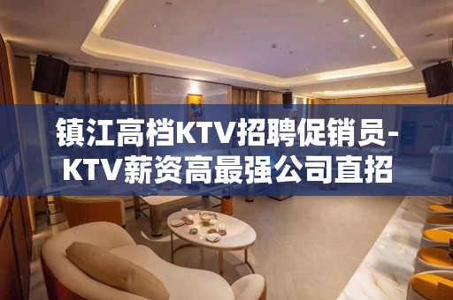 镇江高档KTV招聘促销员-KTV薪资高最强公司直招