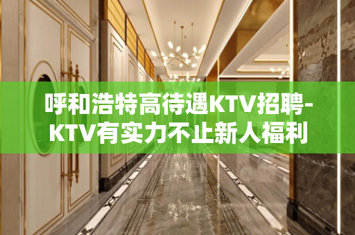 呼和浩特高待遇KTV招聘-KTV有实力不止新人福利