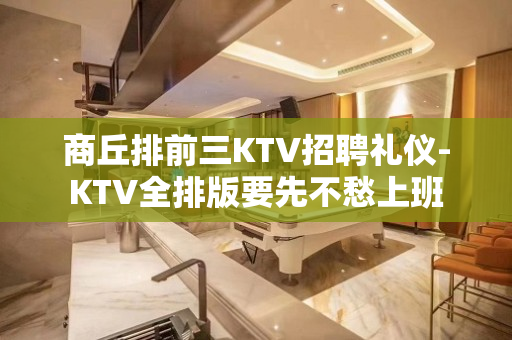 商丘排前三KTV招聘礼仪-KTV全排版要先不愁上班