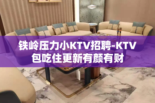 铁岭压力小KTV招聘-KTV包吃住更新有颜有财