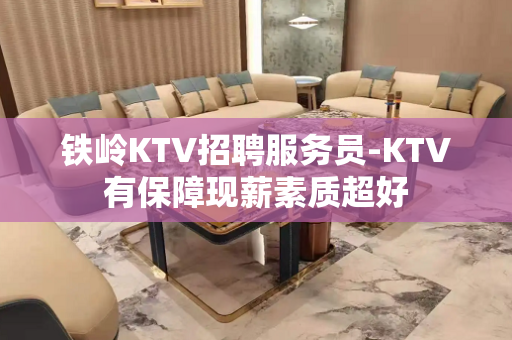 铁岭KTV招聘服务员-KTV有保障现薪素质超好