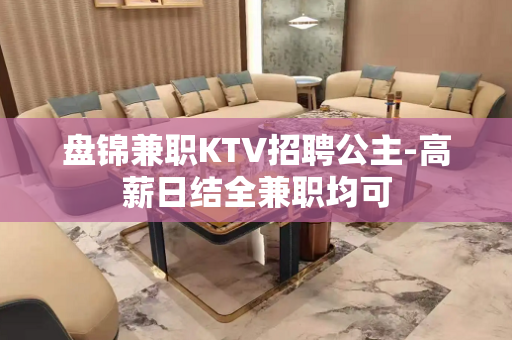 盘锦兼职KTV招聘公主-高薪日结全兼职均可