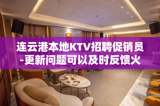 连云港本地KTV招聘促销员-更新问题可以及时反馈火爆招聘