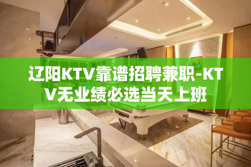 辽阳KTV靠谱招聘兼职-KTV无业绩必选当天上班