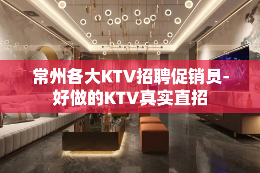 常州各大KTV招聘促销员-好做的KTV真实直招