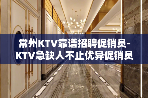 常州KTV靠谱招聘促销员-KTV急缺人不止优异促销员