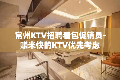 常州KTV招聘看包促销员-赚米快的KTV优先考虑