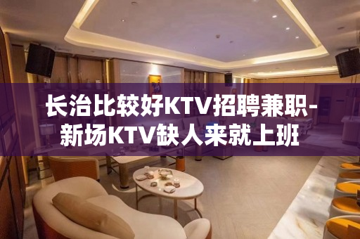 长治比较好KTV招聘兼职-新场KTV缺人来就上班