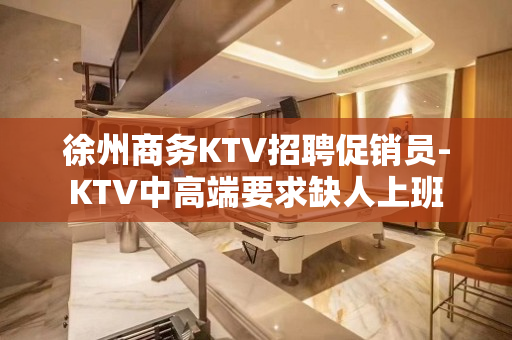 徐州商务KTV招聘促销员-KTV中高端要求缺人上班
