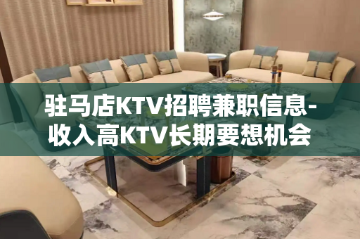 驻马店KTV招聘兼职信息-收入高KTV长期要想机会
